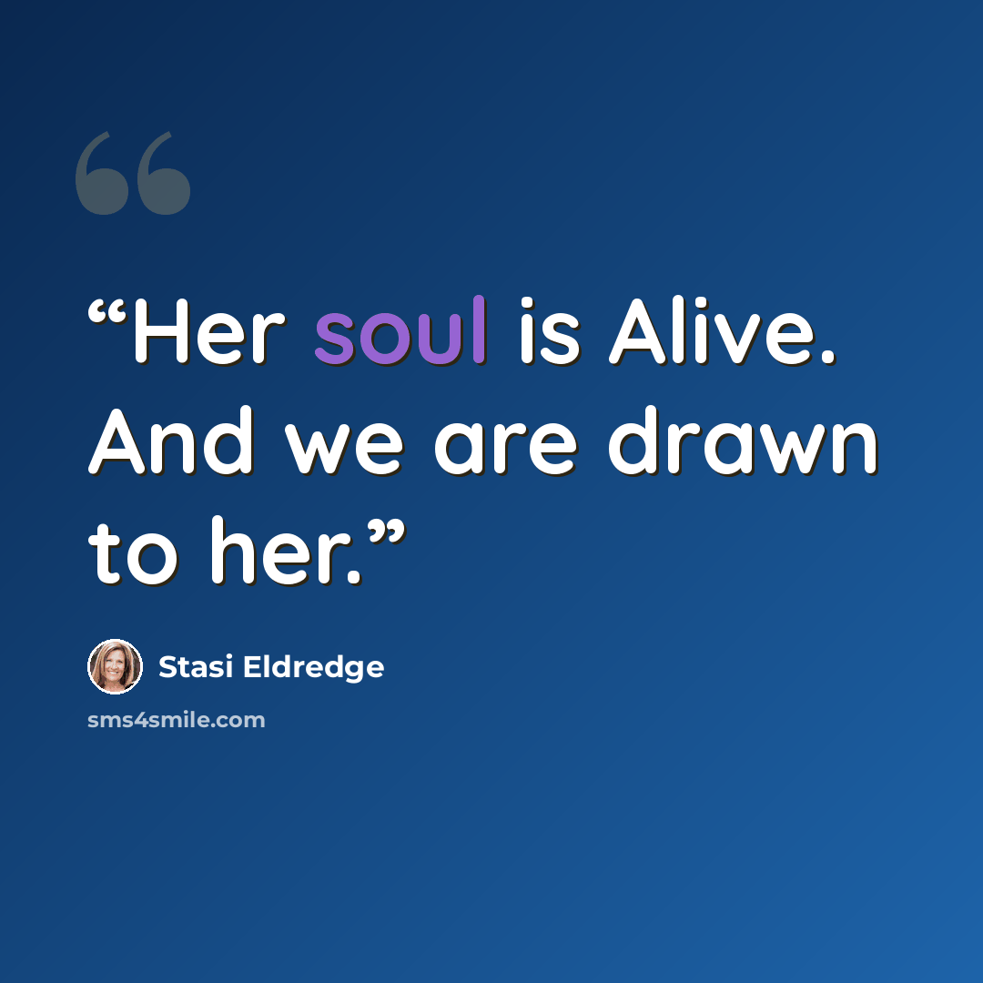 “Her soul is Alive. And we are drawn to her.” quote by Stasi Eldredge