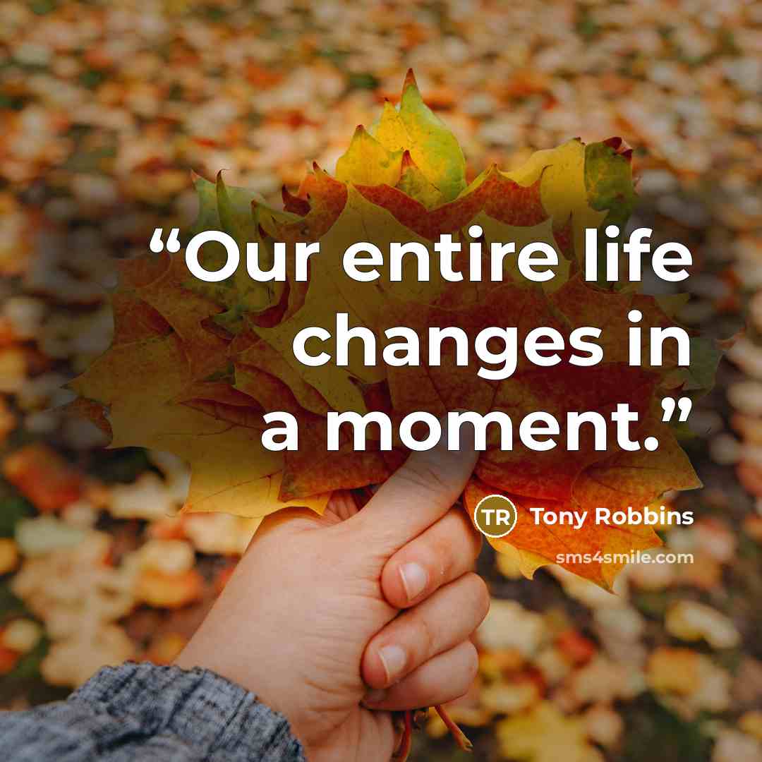“Our entire life changes in a moment.” quote by Tony Robbins