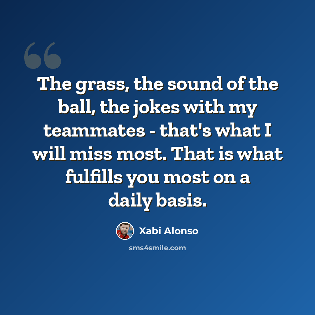 “The grass, the sound of the ball, the jokes with my teammates - that's what I will miss most. That is what fulfills you most on a daily basis.” quote by Xabi Alonso
