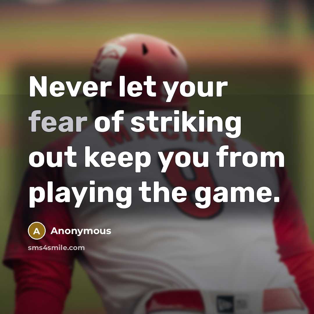 “Never let your fear of striking out keep you from playing the game.” quote by Anonymous