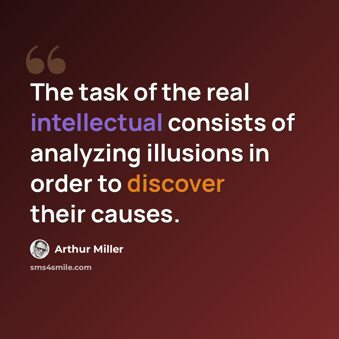 “The task of the real intellectual consists of analyzing illusions in order to discover their causes.” quote by Arthur Miller