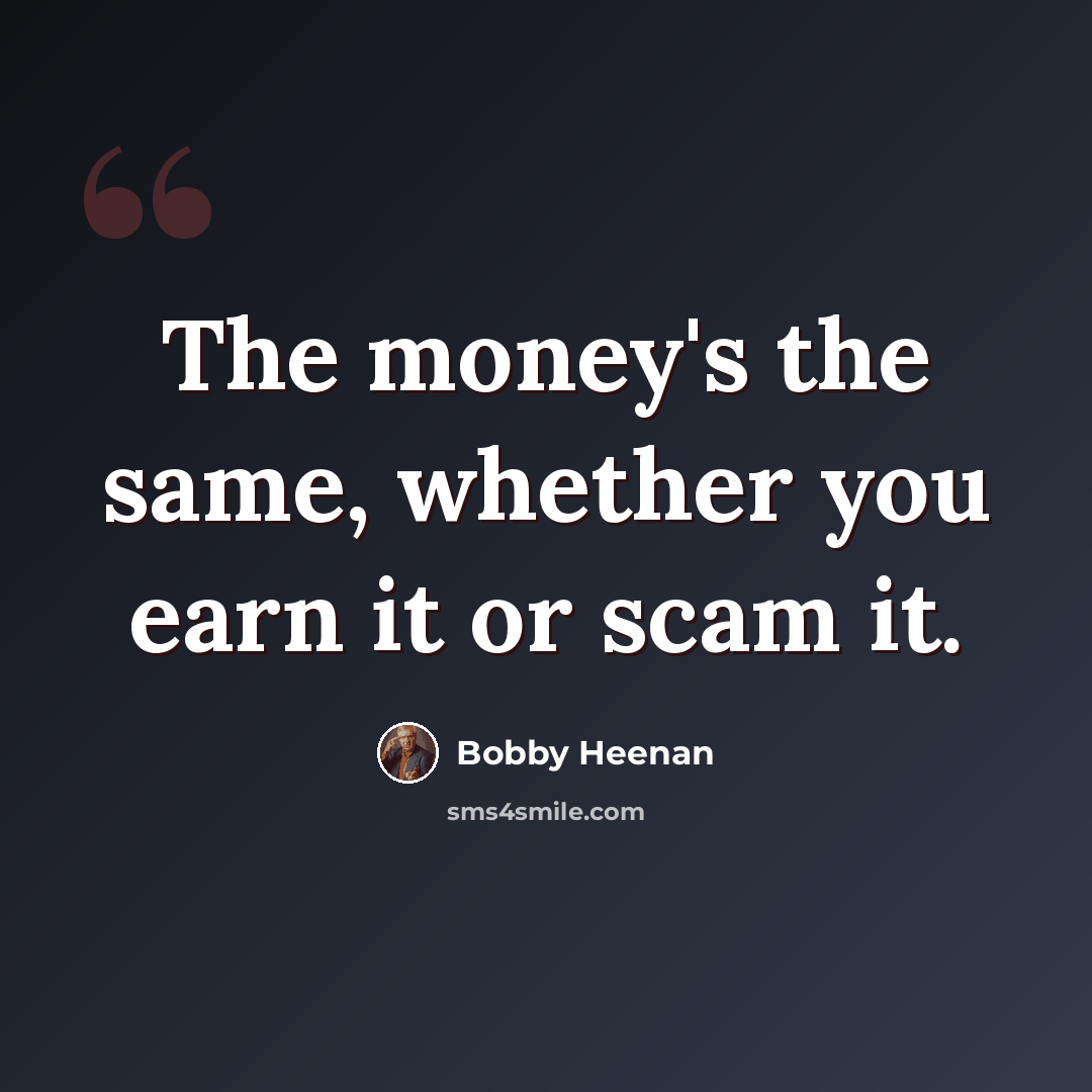 “The money's the same, whether you earn it or scam it.” quote by Bobby Heenan