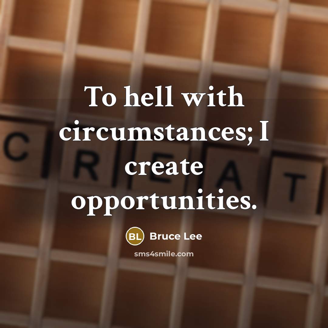 “To hell with circumstances; I create opportunities.” quote by Bruce Lee