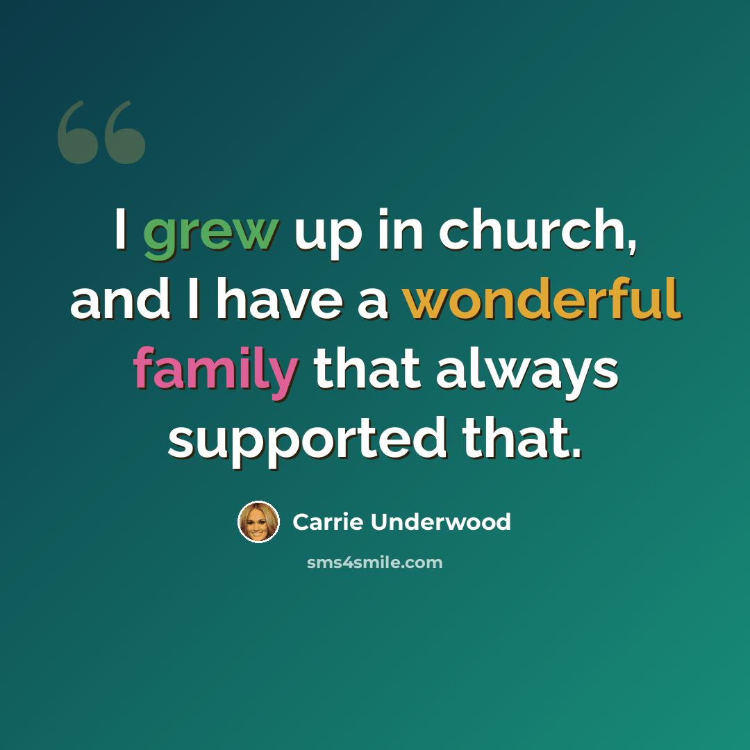 “I grew up in church, and I have a wonderful family that always supported that.” quote by Carrie Underwood