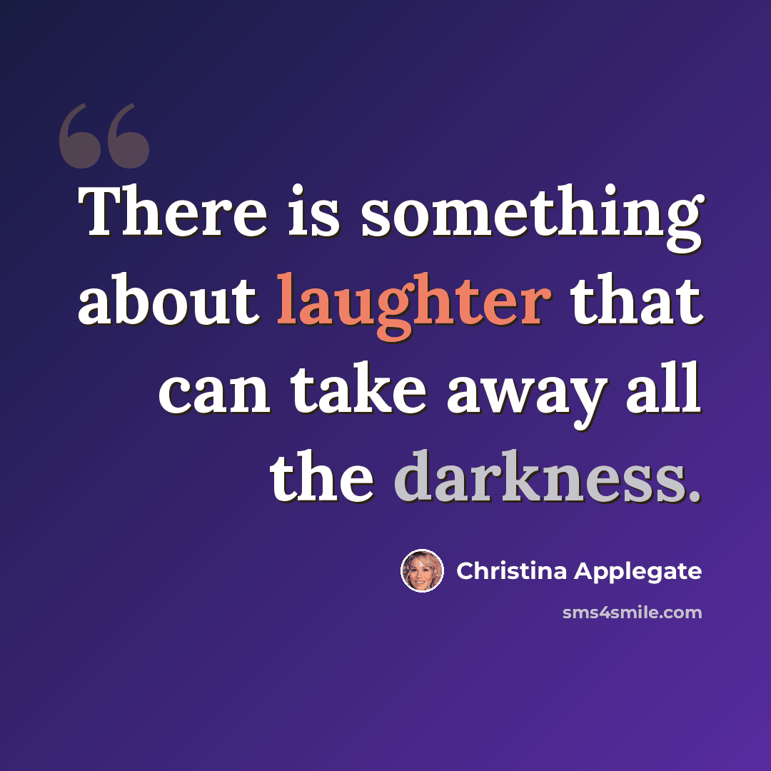 “There is something about laughter that can take away all the darkness.” quote by Christina Applegate
