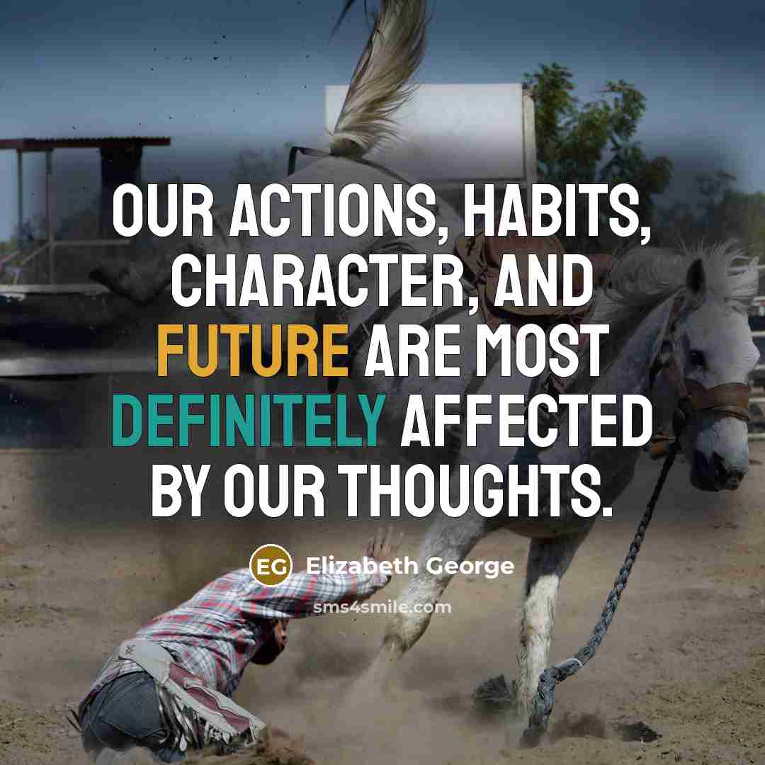 “Our actions, habits, character, and future are most definitely affected by our thoughts.” quote by Elizabeth George