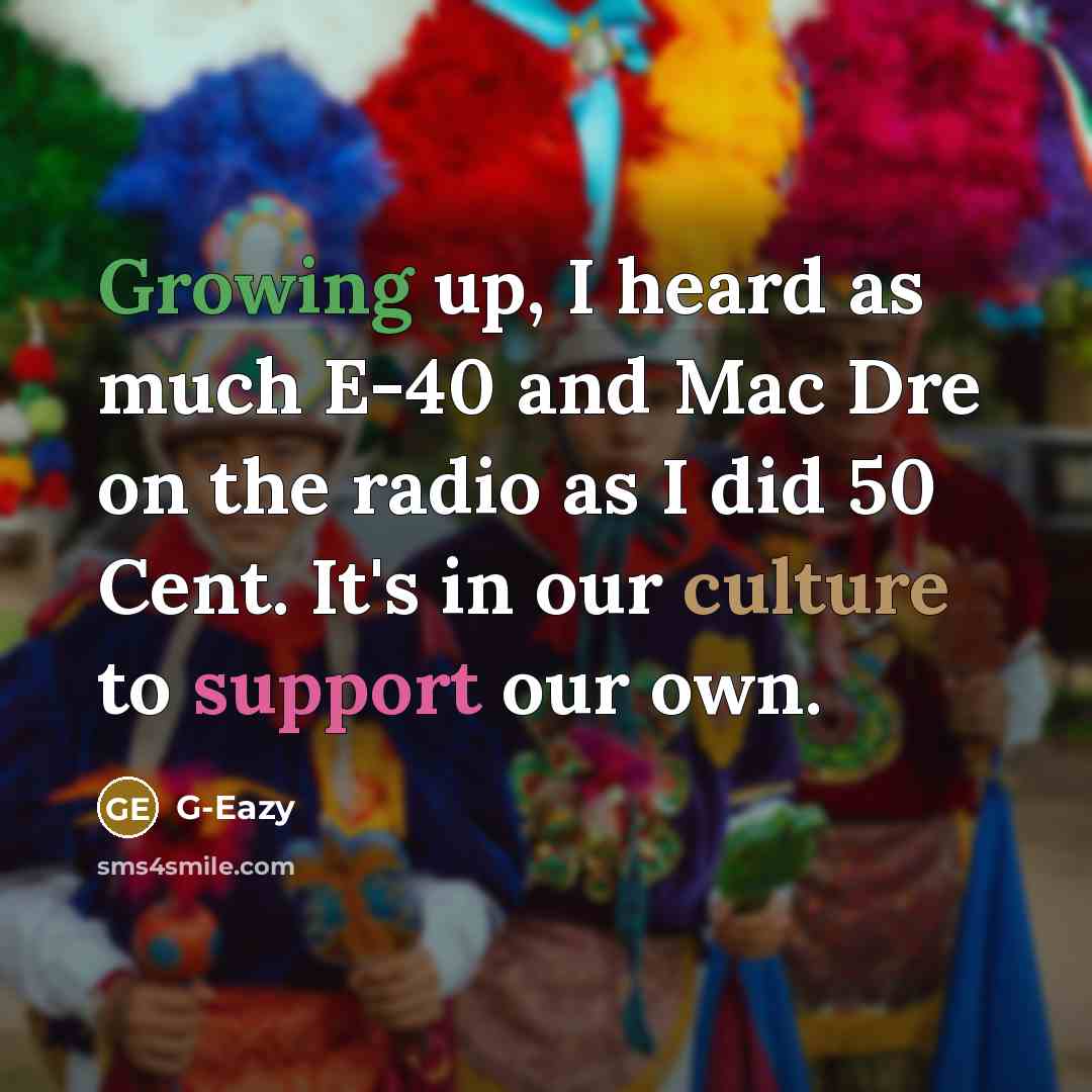 “Growing up, I heard as much E-40 and Mac Dre on the radio as I did 50 Cent. It's in our culture to support our own.” quote by G-Eazy