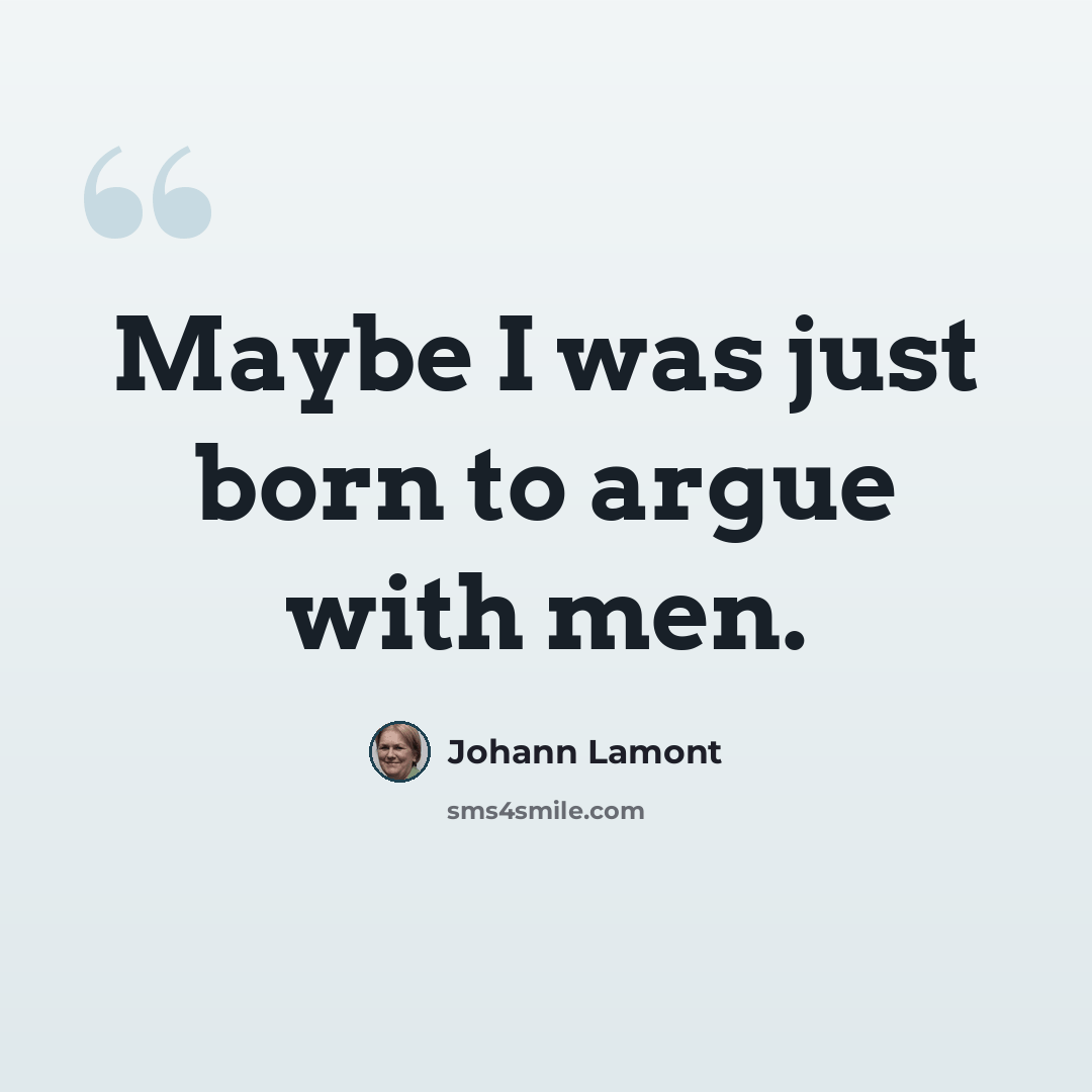 “Maybe I was just born to argue with men.” quote by Johann Lamont
