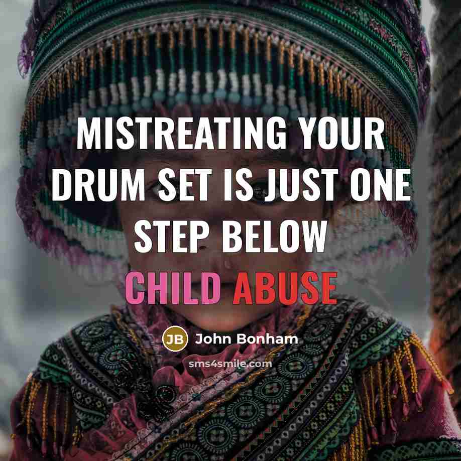 “Mistreating your drum set is just one step below child abuse” quote by John Bonham