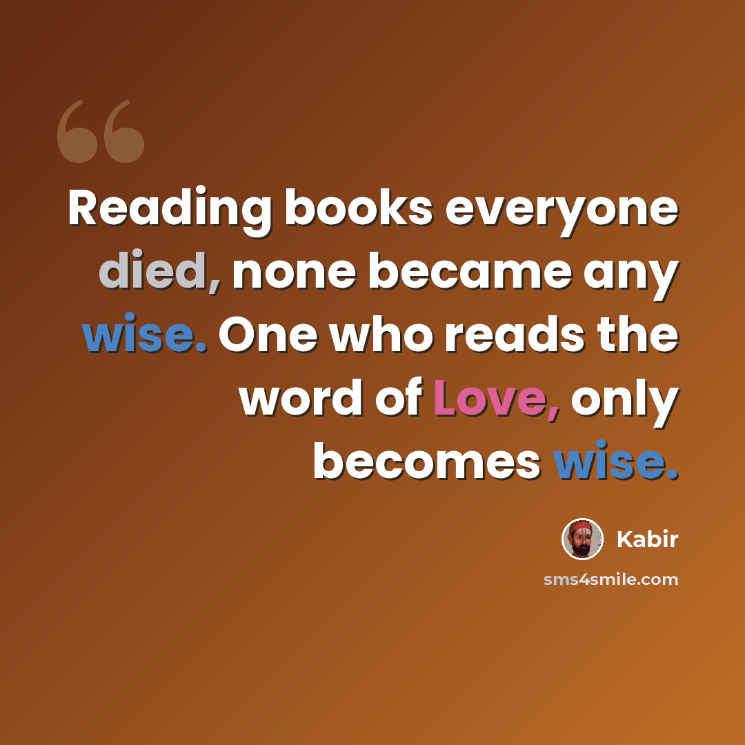 “Reading books everyone died, none became any wise. One who reads the word of Love, only becomes wise.” quote by Kabir