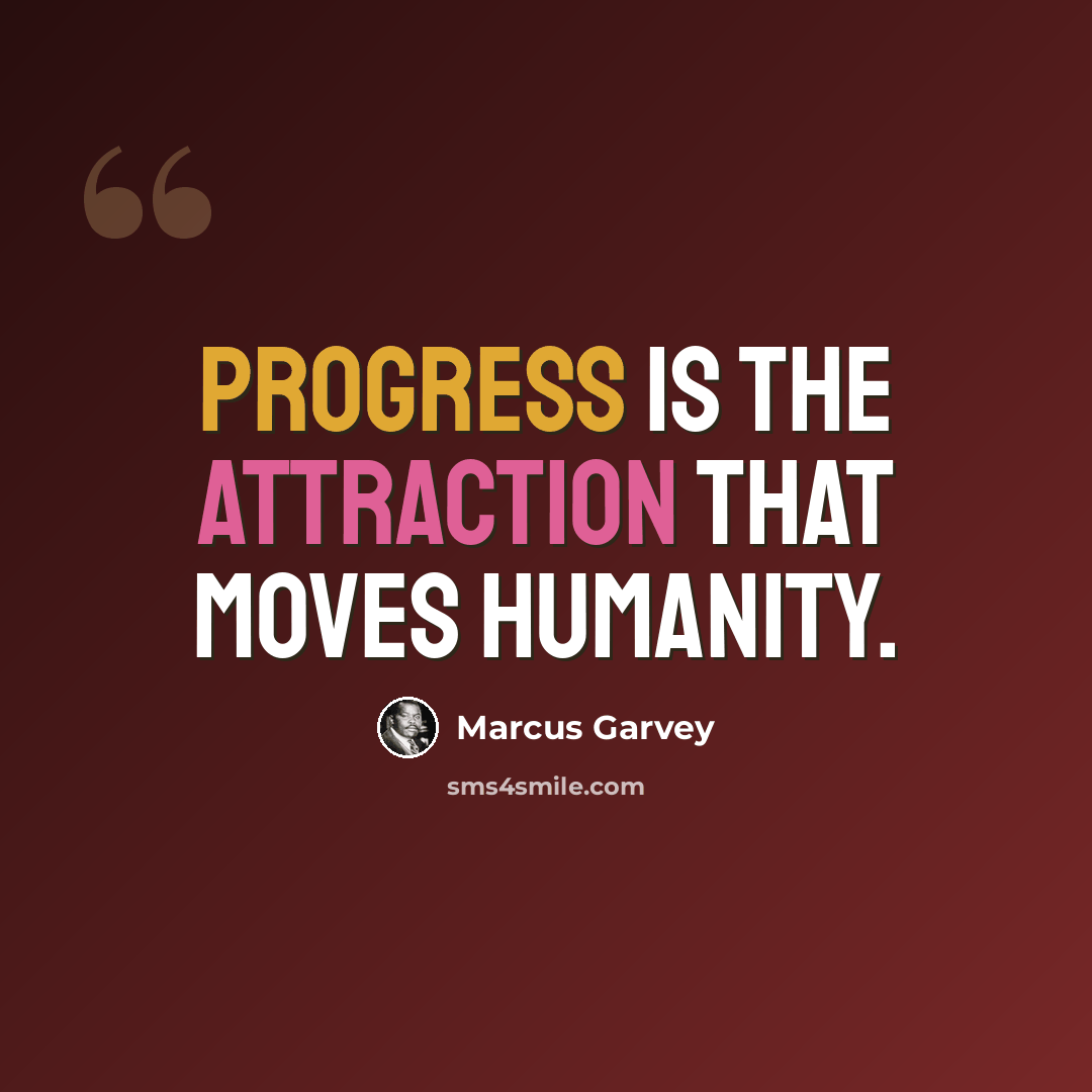 “Progress is the attraction that moves humanity.” quote by Marcus Garvey