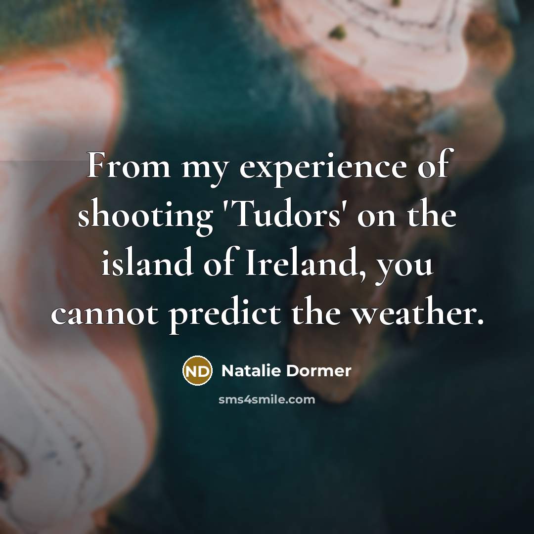 “From my experience of shooting 'Tudors' on the island of Ireland, you cannot predict the weather.” quote by Natalie Dormer