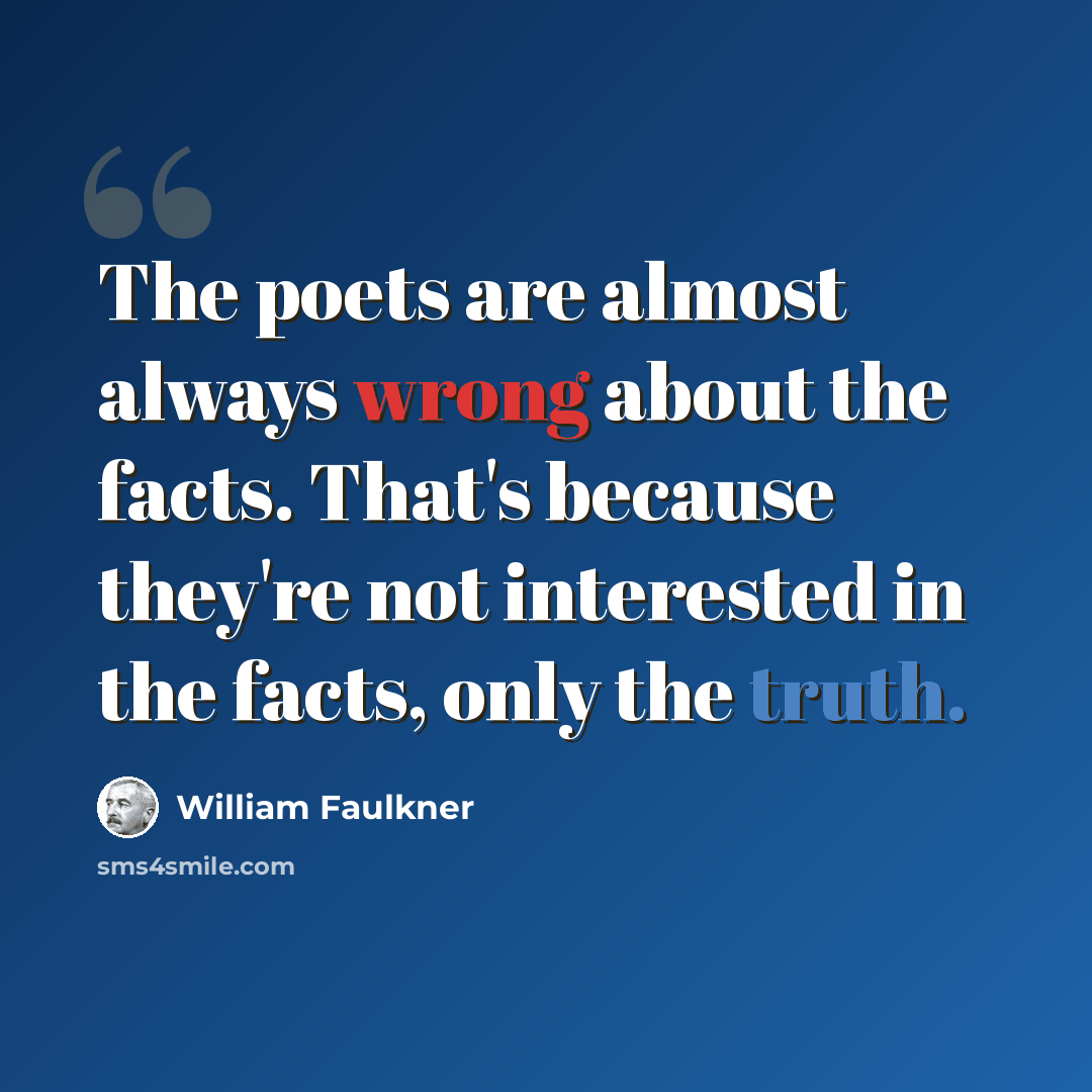 “The poets are almost always wrong about the facts. That's because they're not interested in the facts, only the truth.” quote by William Faulkner