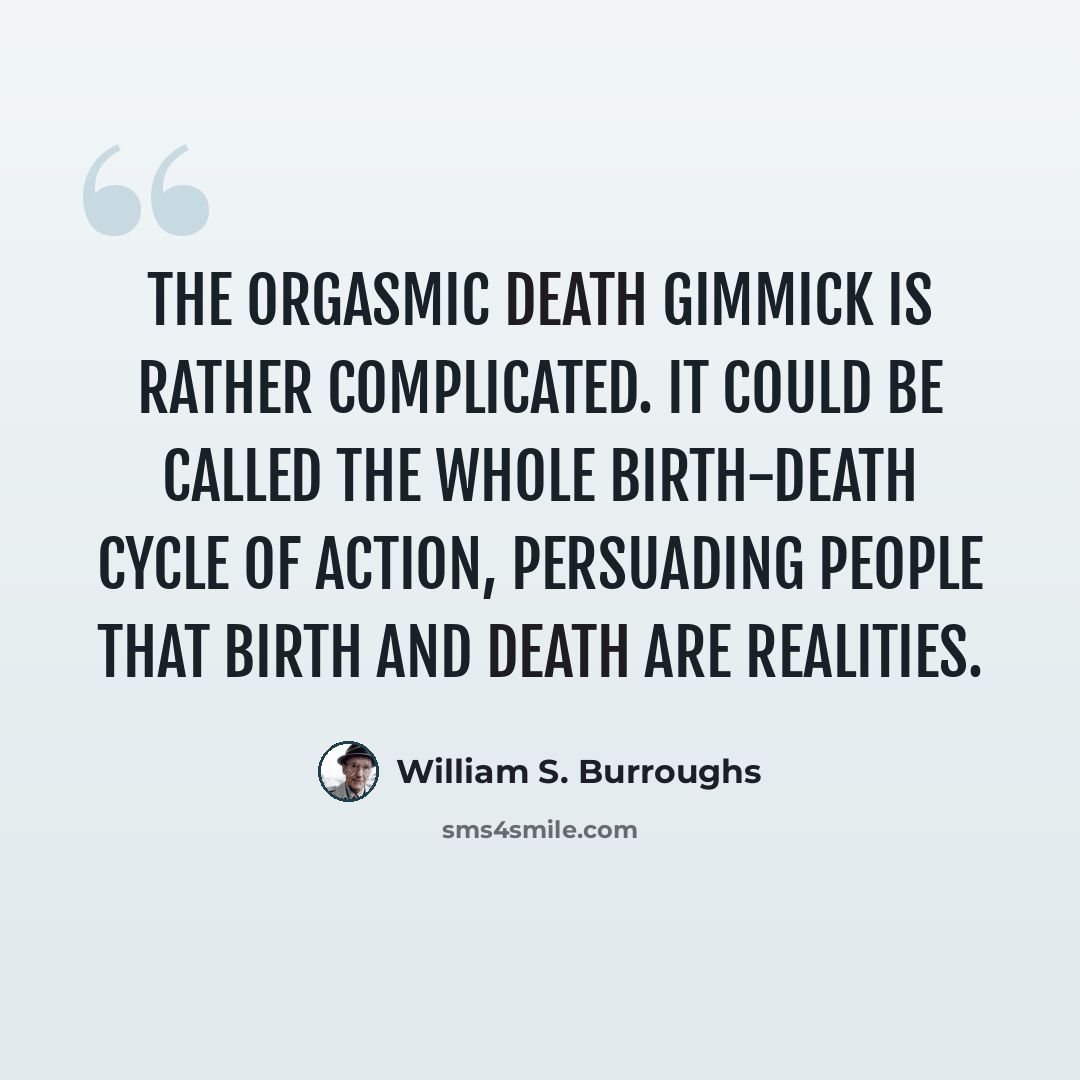 “The Orgasmic Death Gimmick is rather complicated. It could be called the whole birth-death cycle of action, persuading people that birth and death are realities.” quote by William S. Burroughs