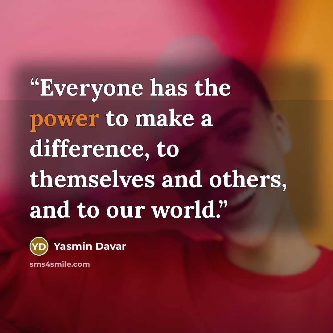 “Everyone has the power to make a difference, to themselves and others, and to our world.” quote by Yasmin Davar