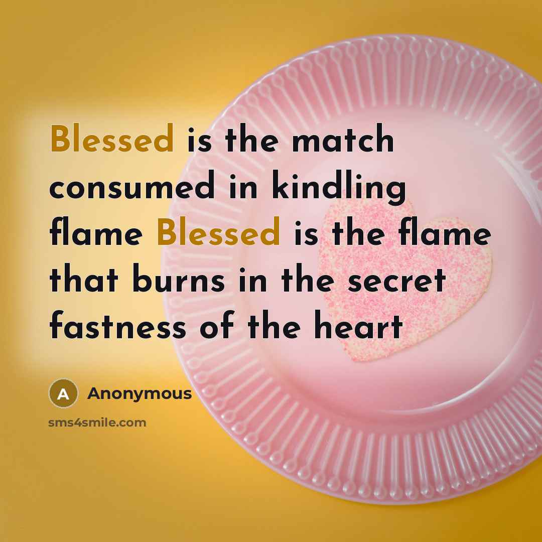 “Blessed is the match consumed in kindling flame Blessed is the flame that burns in the secret fastness of the heart” quote by Anonymous