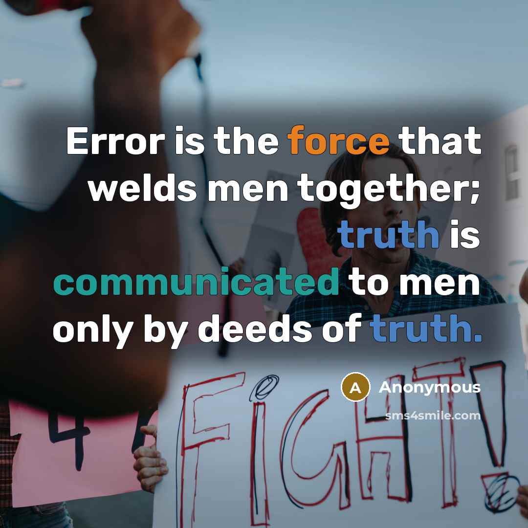 “Error is the force that welds men together; truth is communicated to men only by deeds of truth.” quote by Anonymous
