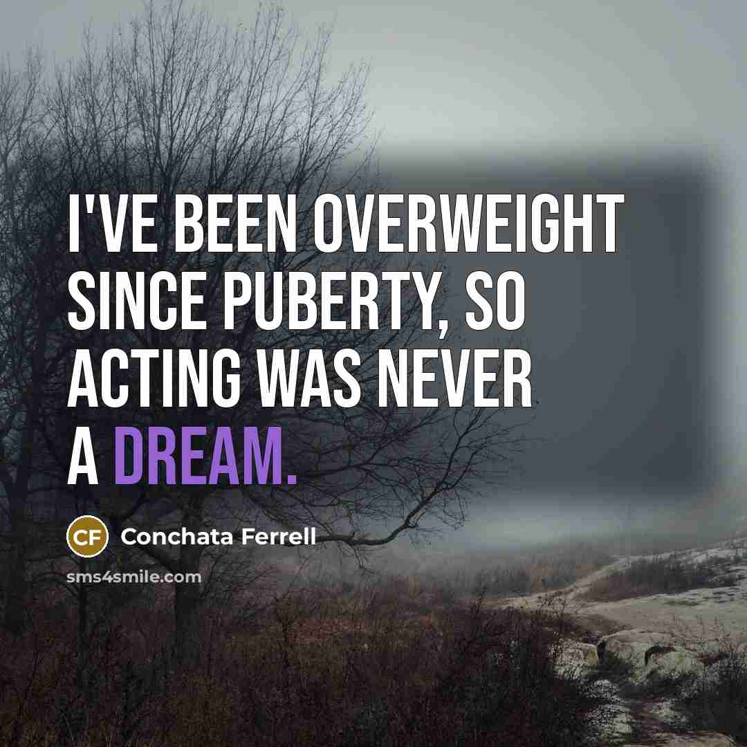 “I've been overweight since puberty, so acting was never a dream.” quote by Conchata Ferrell