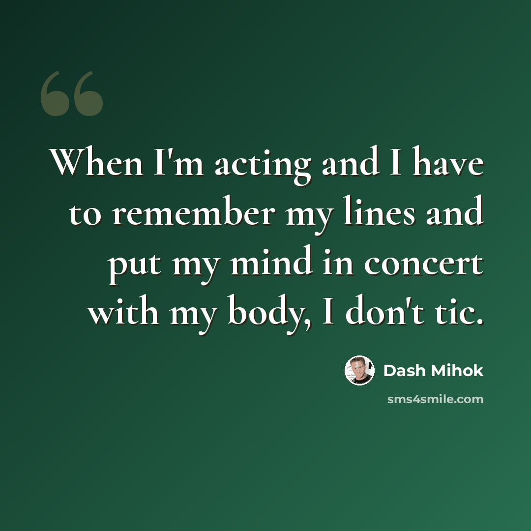 “When I'm acting and I have to remember my lines and put my mind in concert with my body, I don't tic.” quote by Dash Mihok