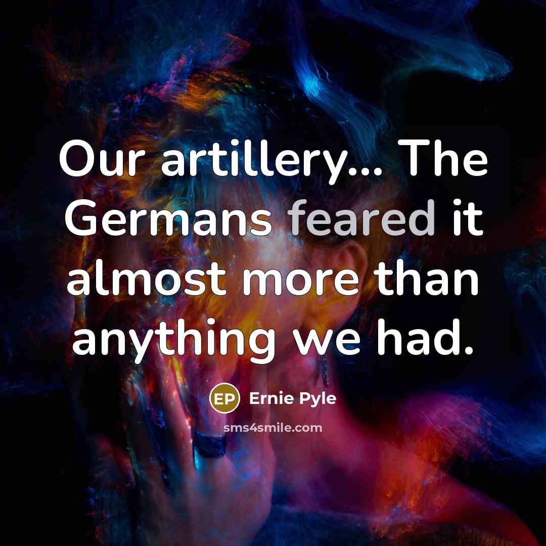 “Our artillery... The Germans feared it almost more than anything we had.” quote by Ernie Pyle