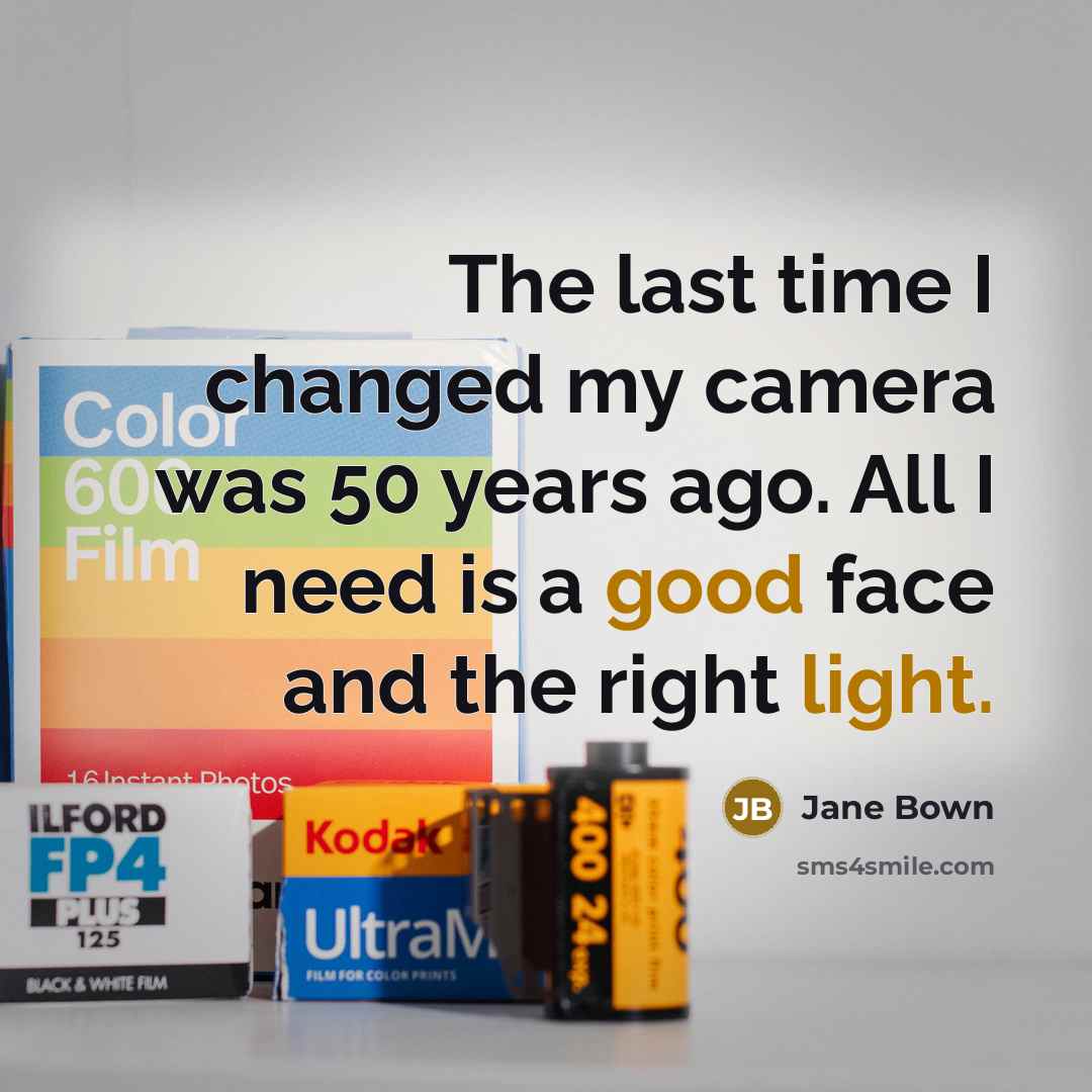 “The last time I changed my camera was 50 years ago. All I need is a good face and the right light.” quote by Jane Bown