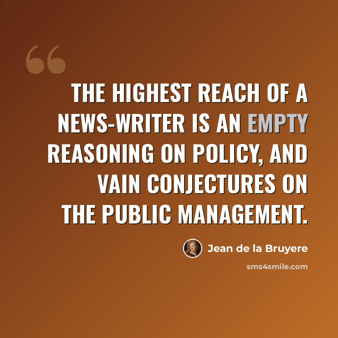 “The highest reach of a news-writer is an empty Reasoning on Policy, and vain Conjectures on the public Management.” quote by Jean de la Bruyere