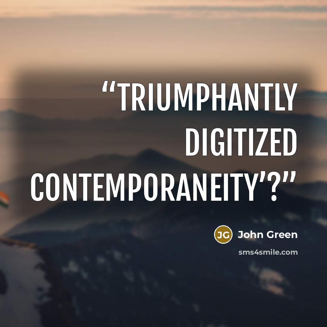 “triumphantly digitized contemporaneity’?” quote by John Green