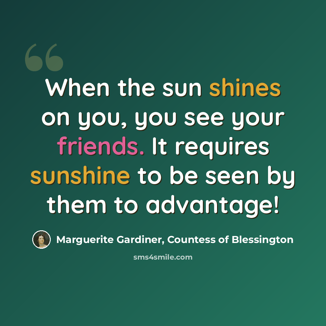 “When the sun shines on you, you see your friends. It requires sunshine to be seen by them to advantage!” quote by Marguerite Gardiner, Countess of Blessington