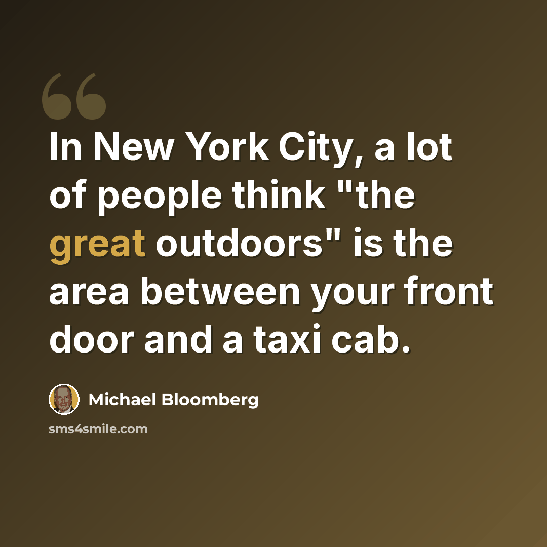 “In New York City, a lot of people think "the great outdoors" is the area between your front door and a taxi cab.” quote by Michael Bloomberg