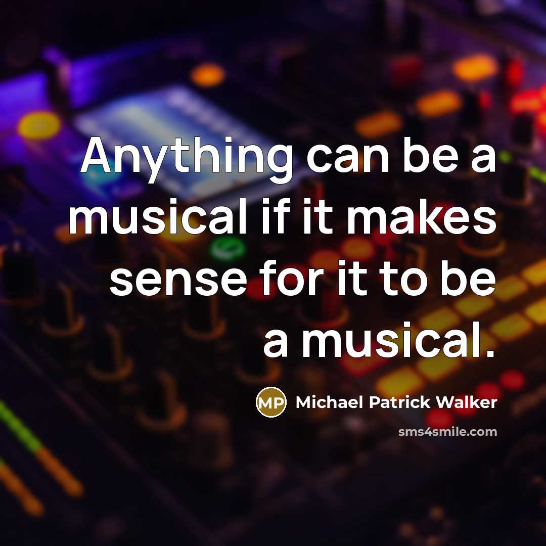 “Anything can be a musical if it makes sense for it to be a musical.” quote by Michael Patrick Walker
