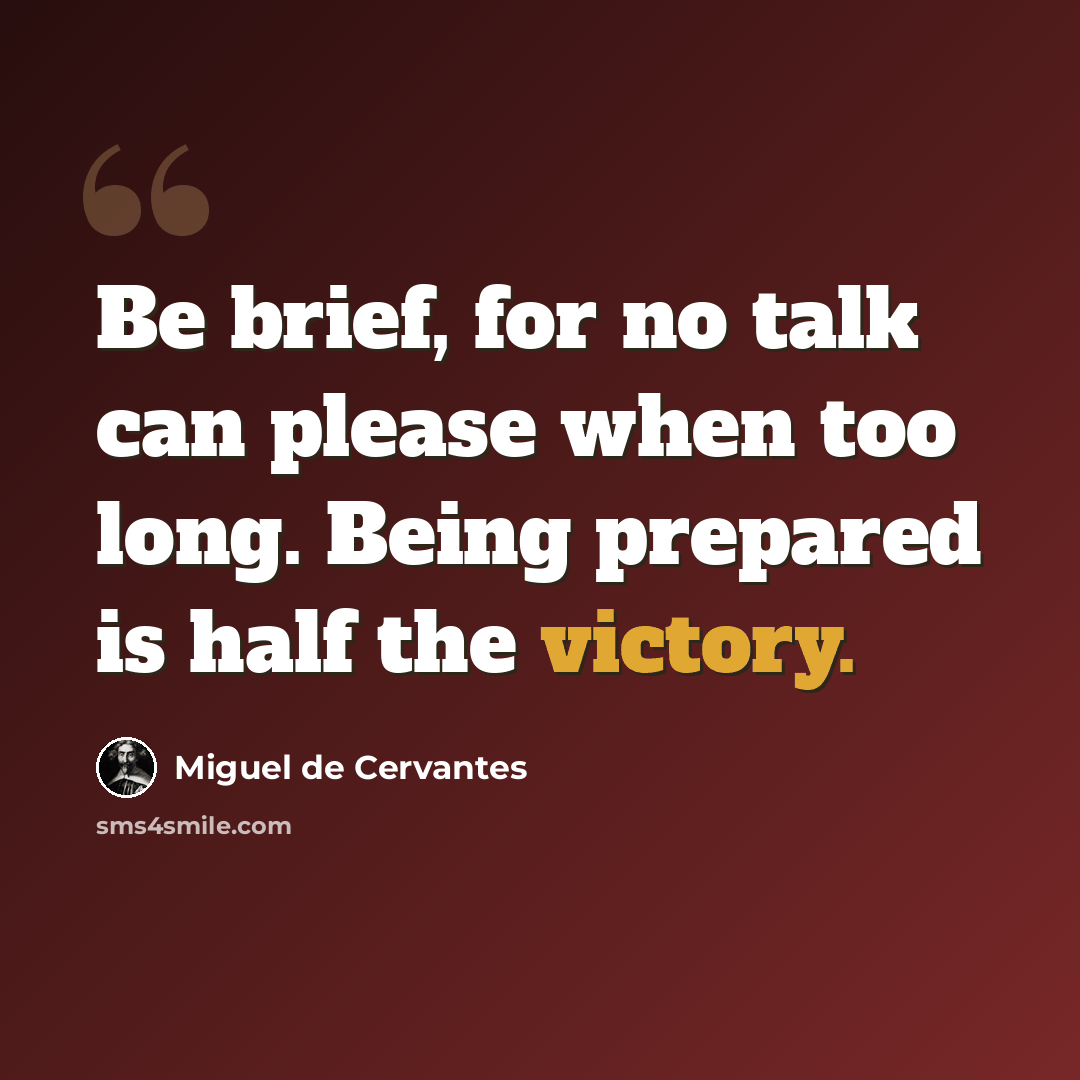“Be brief, for no talk can please when too long. Being prepared is half the victory.” quote by Miguel de Cervantes