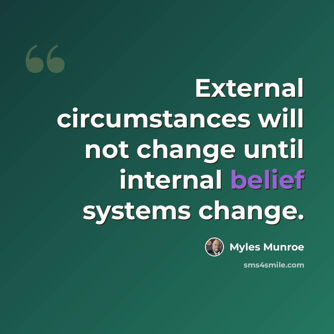 “External circumstances will not change until internal belief systems change.” quote by Myles Munroe