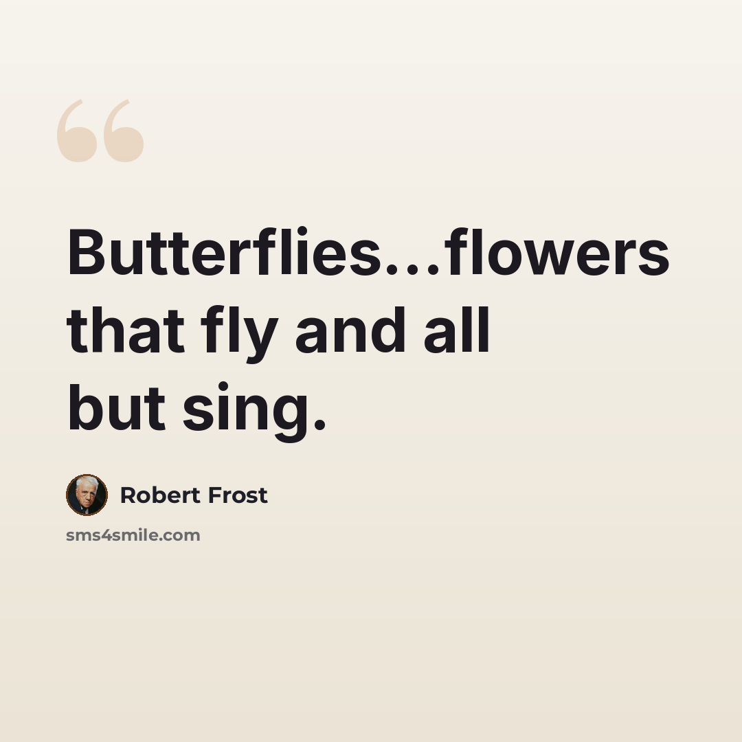 “Butterflies...flowers that fly and all but sing.” quote by Robert Frost