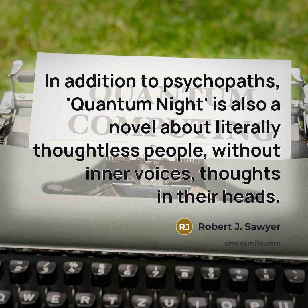“In addition to psychopaths, 'Quantum Night' is also a novel about literally thoughtless people, without inner voices, thoughts in their heads.” quote by Robert J. Sawyer
