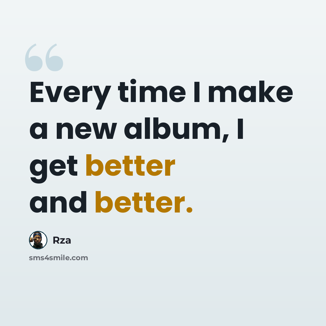 “Every time I make a new album, I get better and better.” quote by Rza
