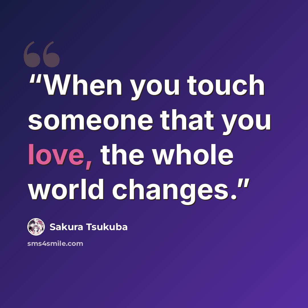 “When you touch someone that you love, the whole world changes.” quote by Sakura Tsukuba