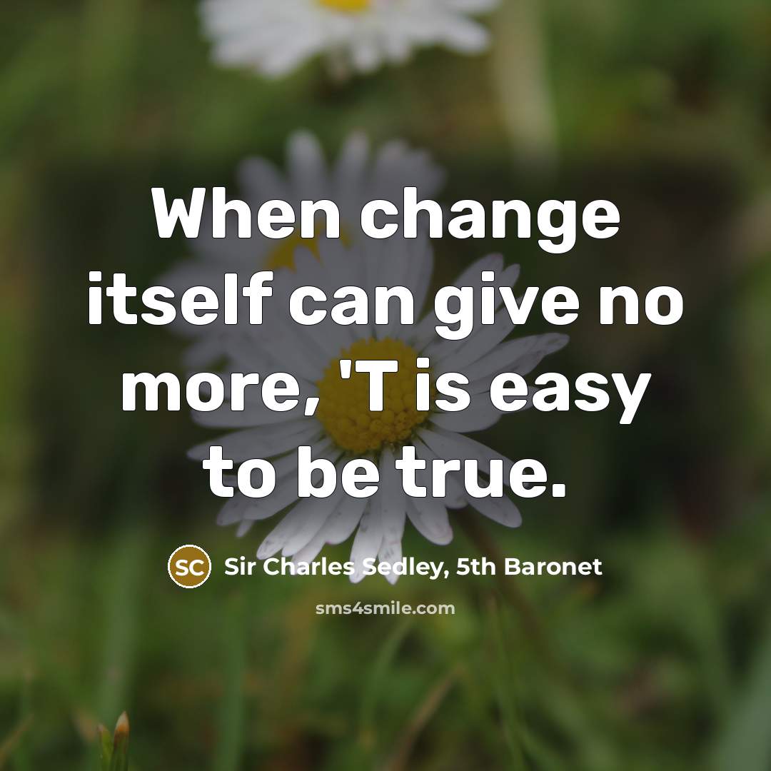 “When change itself can give no more, 'T is easy to be true.” quote by Sir Charles Sedley, 5th Baronet