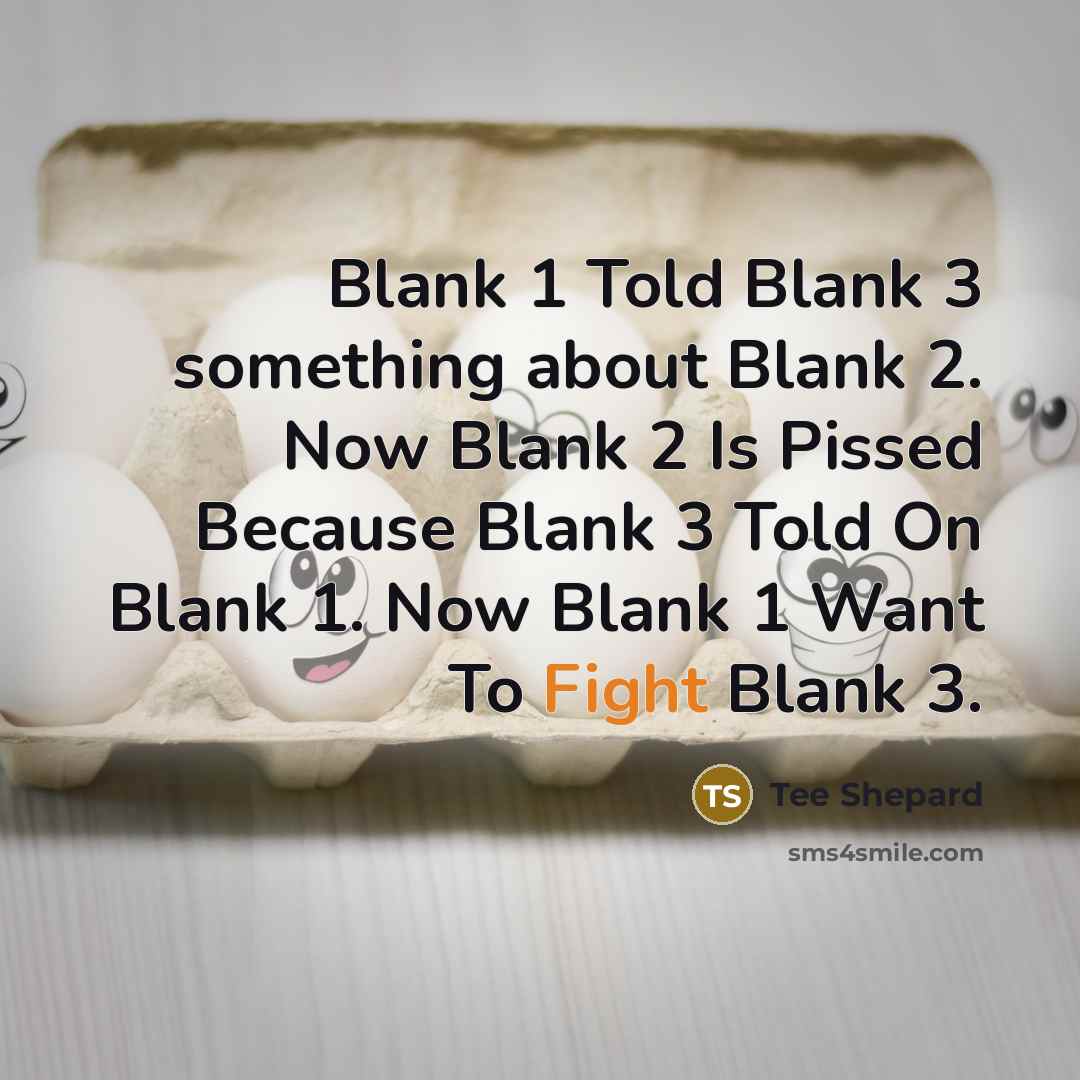 “Blank 1 Told Blank 3 something about Blank 2. Now Blank 2 Is Pissed Because Blank 3 Told On Blank 1. Now Blank 1 Want To Fight Blank 3.” quote by Tee Shepard