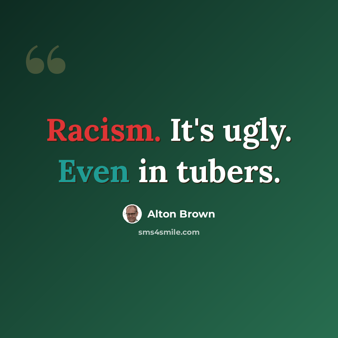 “Racism. It's ugly. Even in tubers.” quote by Alton Brown