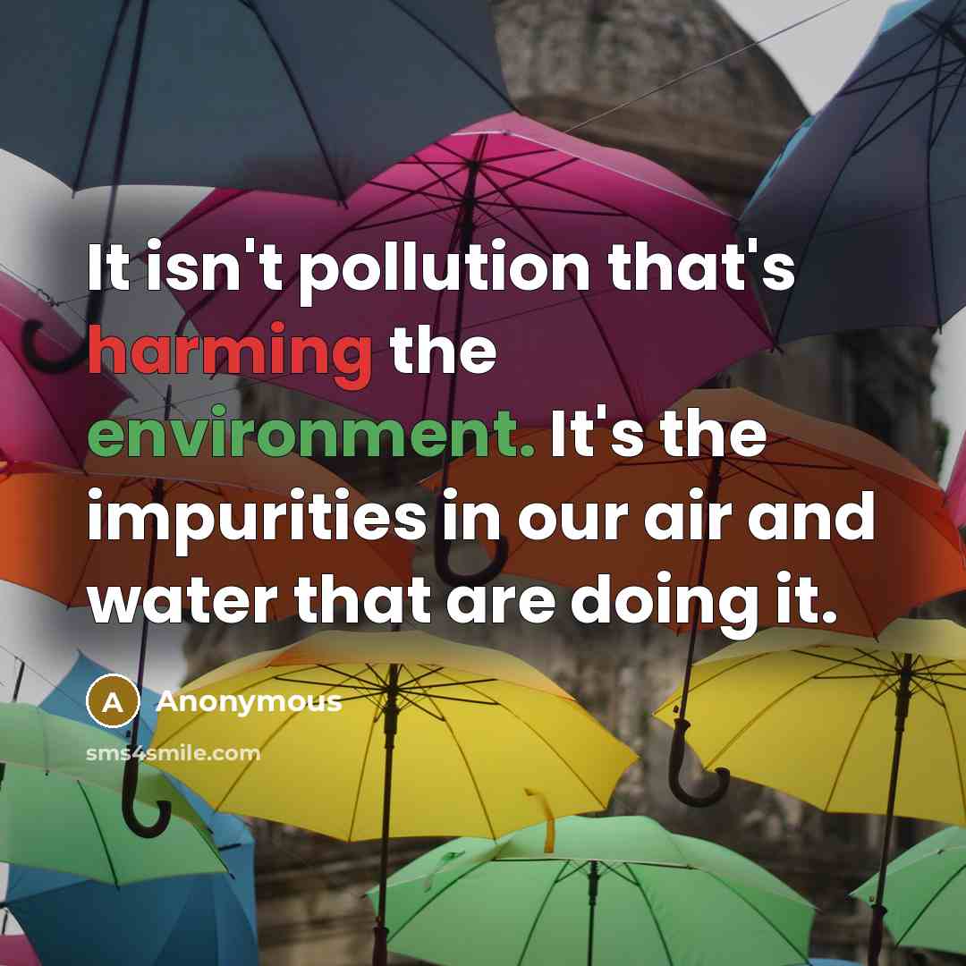 “It isn't pollution that's harming the environment. It's the impurities in our air and water that are doing it.” quote by Anonymous
