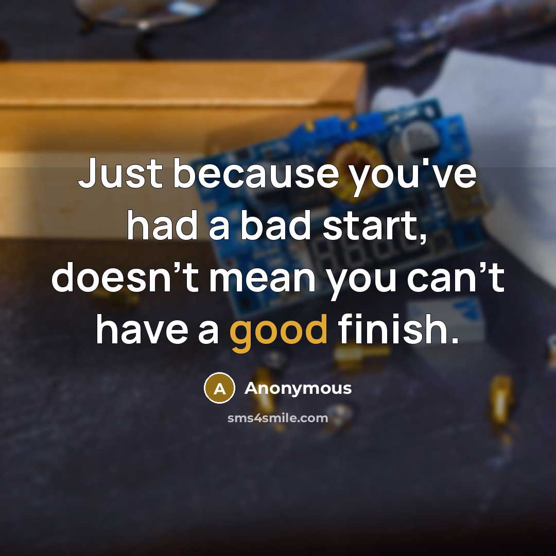 “Just because you've had a bad start, doesn't mean you can't have a good finish.” quote by Anonymous