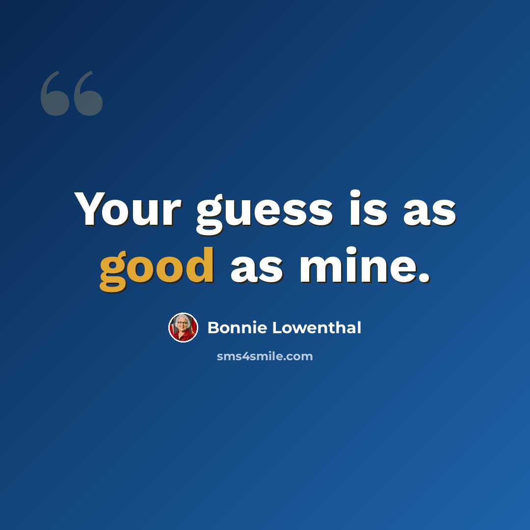 “Your guess is as good as mine.” quote by Bonnie Lowenthal