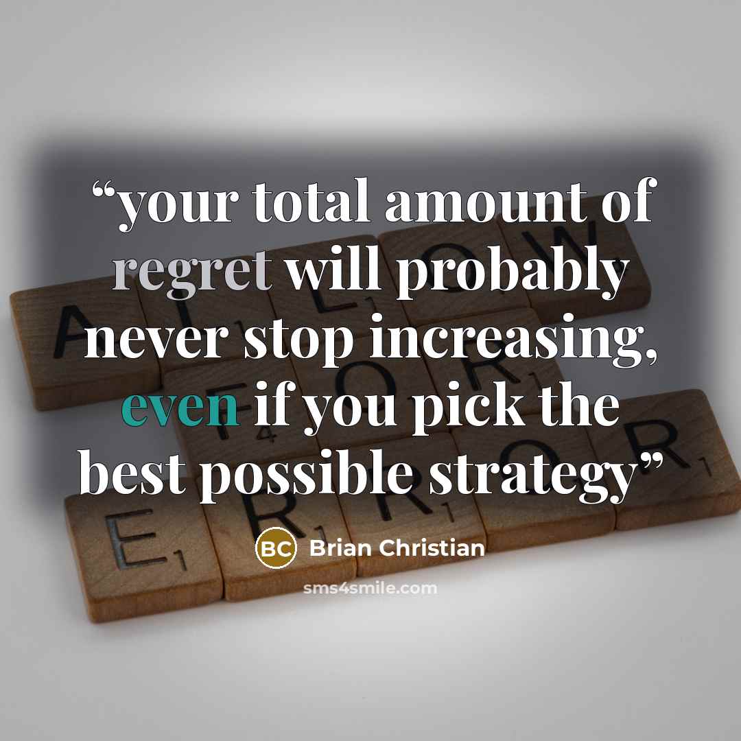 “your total amount of regret will probably never stop increasing, even if you pick the best possible strategy” quote by Brian Christian