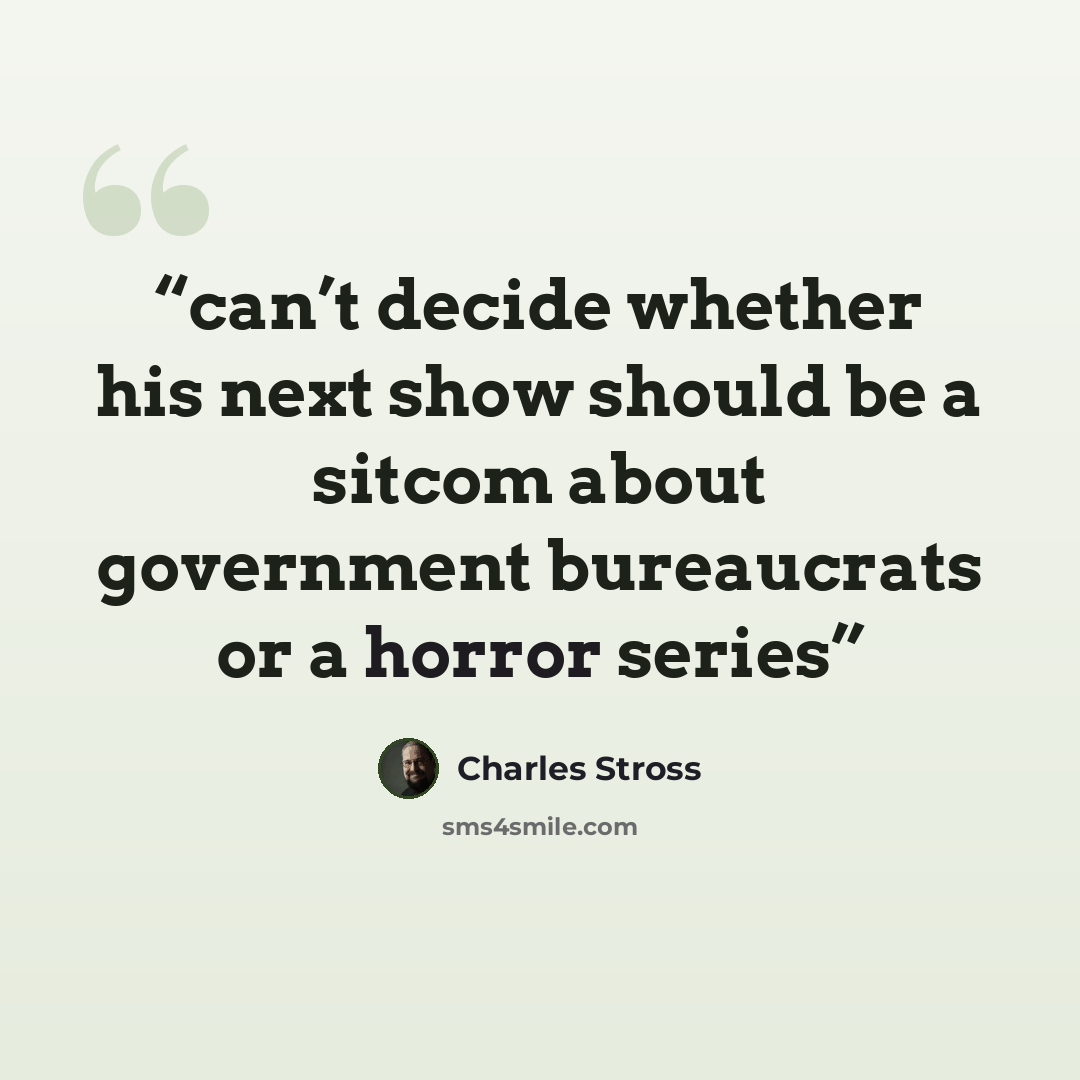 “can’t decide whether his next show should be a sitcom about government bureaucrats or a horror series” quote by Charles Stross