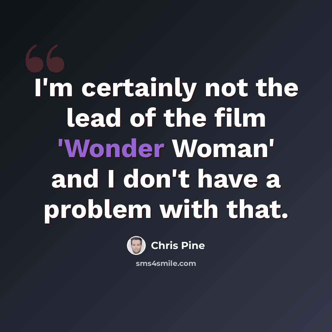 “I'm certainly not the lead of the film 'Wonder Woman' and I don't have a problem with that.” quote by Chris Pine