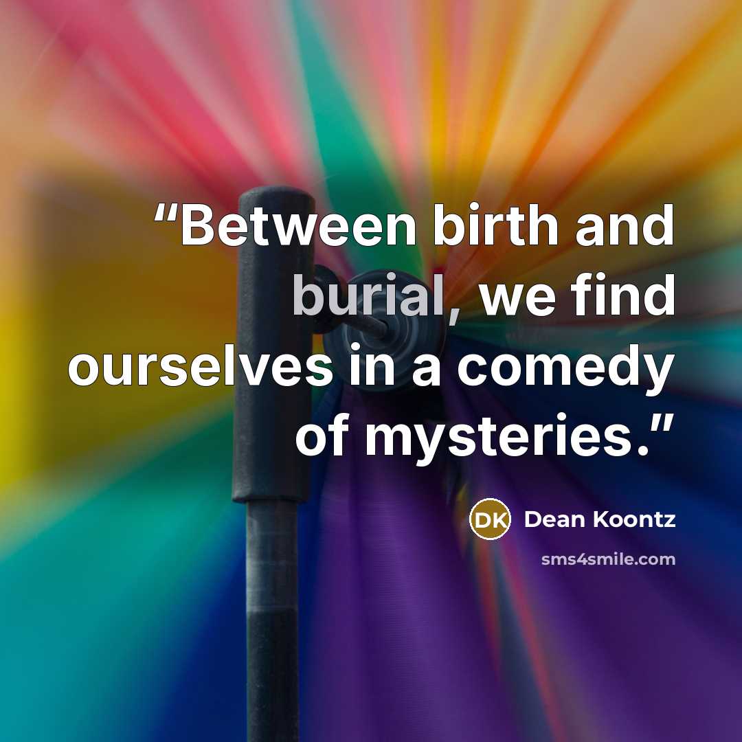“Between birth and burial, we find ourselves in a comedy of mysteries.” quote by Dean Koontz