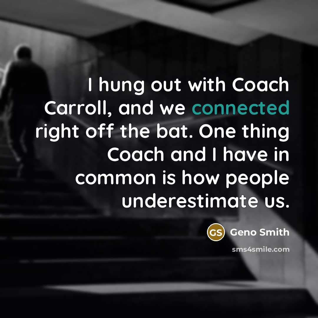 “I hung out with Coach Carroll, and we connected right off the bat. One thing Coach and I have in common is how people underestimate us.” quote by Geno Smith