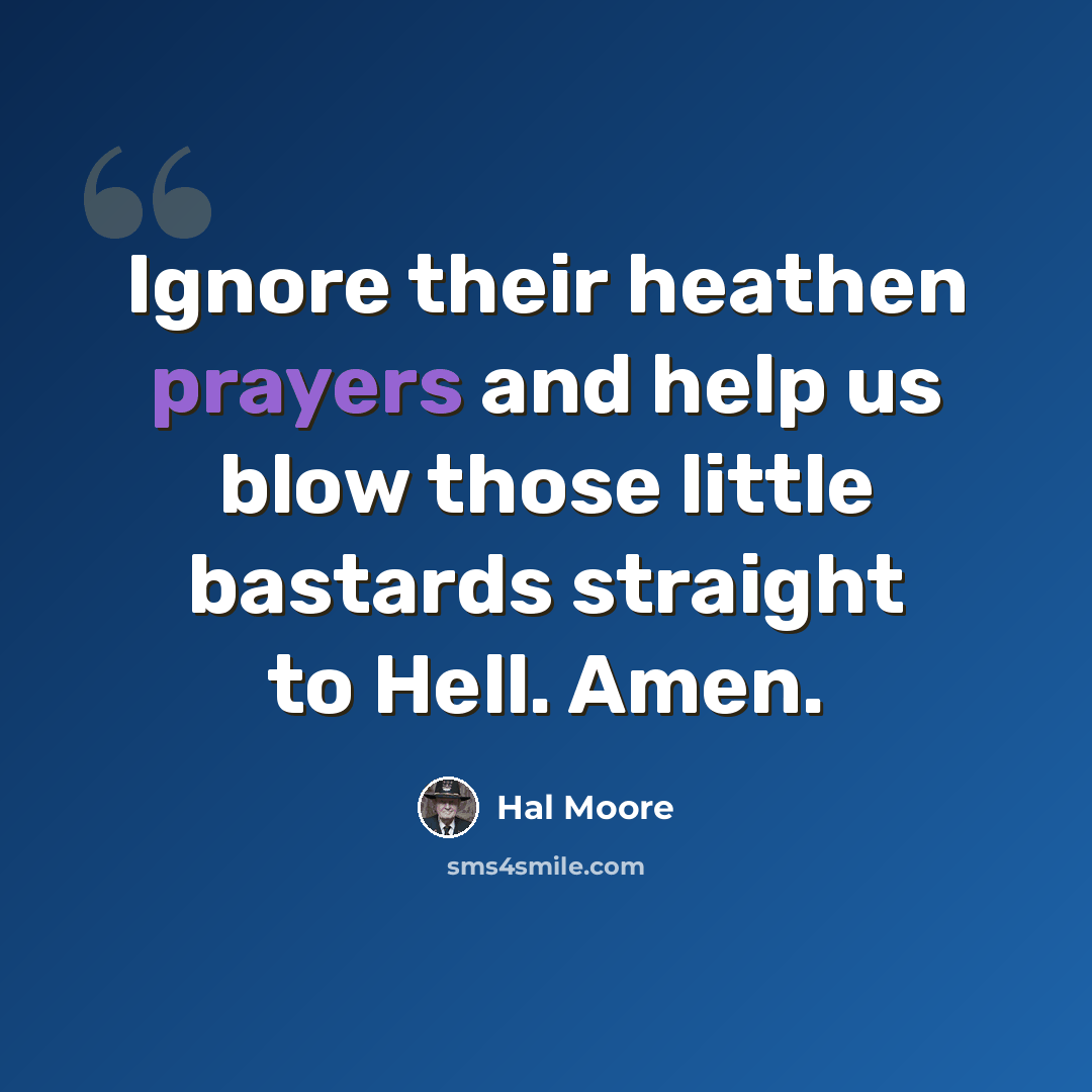 “Ignore their heathen prayers and help us blow those little bastards straight to Hell. Amen.” quote by Hal Moore