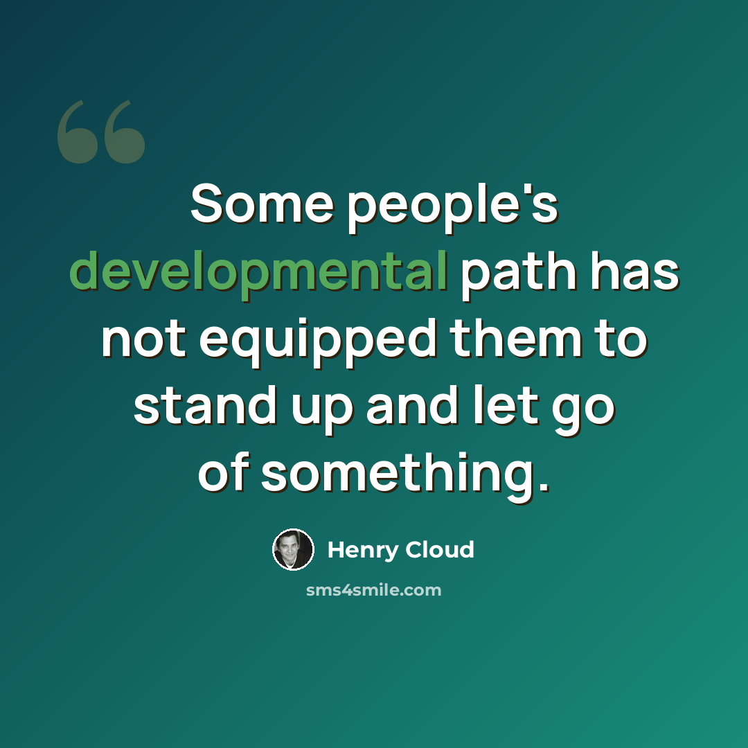 “Some people's developmental path has not equipped them to stand up and let go of something.” quote by Henry Cloud
