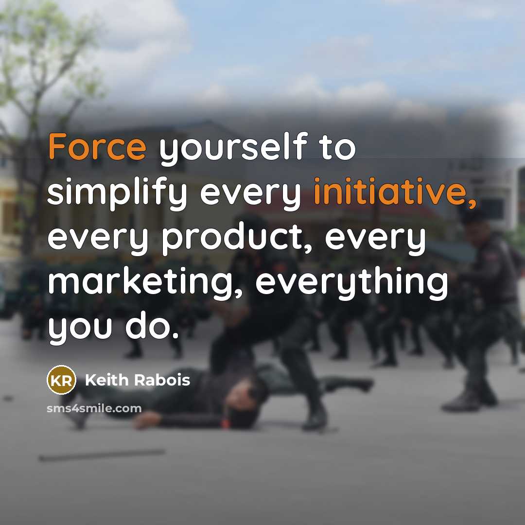 “Force yourself to simplify every initiative, every product, every marketing, everything you do.” quote by Keith Rabois